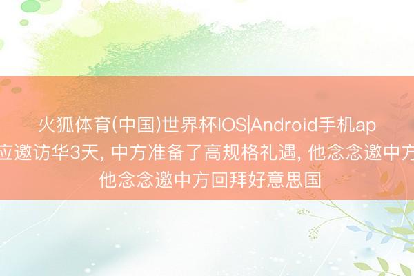 火狐体育(中国)世界杯IOS|Android手机app下载 特朗普应邀访华3天， 中方准备了高规格礼遇， 他念念邀中方回拜好意思国
