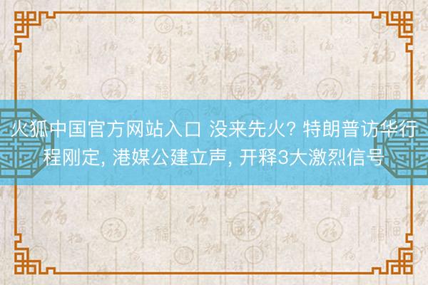 火狐中国官方网站入口 没来先火? 特朗普访华行程刚定， 港媒公建立声， 开释3大激烈信号