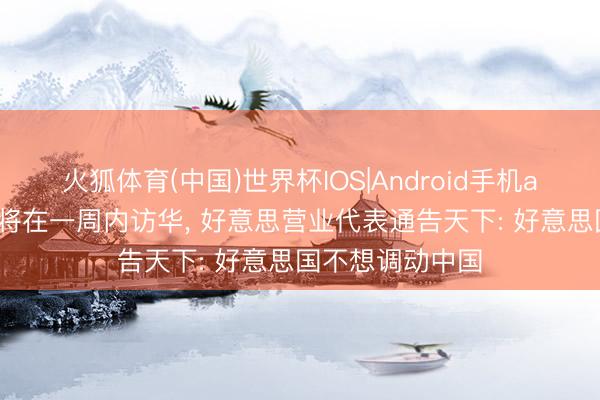 火狐体育(中国)世界杯IOS|Android手机app下载 特朗普将在一周内访华， 好意思营业代表通告天下: 好意思国不想调动中国