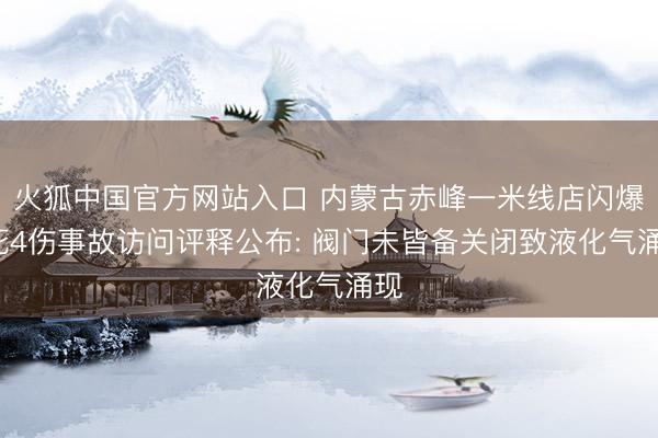 火狐中国官方网站入口 内蒙古赤峰一米线店闪爆2死4伤事故访问评释公布: 阀门未皆备关闭致液化气涌现