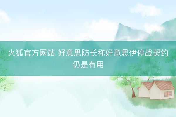火狐官方网站 好意思防长称好意思伊停战契约仍是有用
