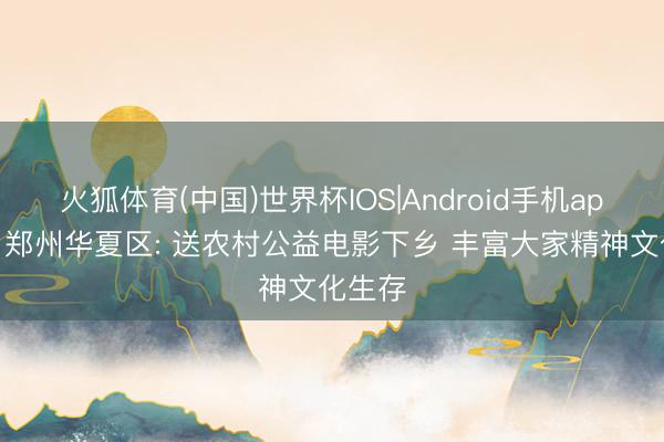 火狐体育(中国)世界杯IOS|Android手机app下载 郑州华夏区: 送农村公益电影下乡 丰富大家精神文化生存