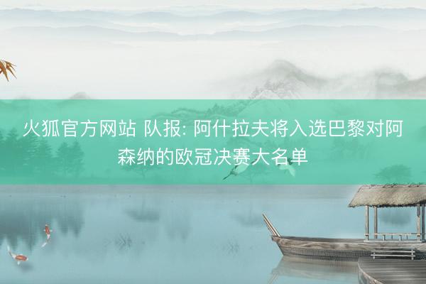 火狐官方网站 队报: 阿什拉夫将入选巴黎对阿森纳的欧冠决赛大名单