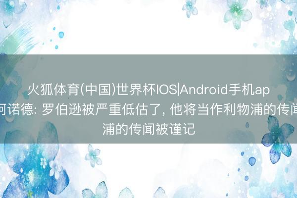 火狐体育(中国)世界杯IOS|Android手机app下载 阿诺德: 罗伯逊被严重低估了， 他将当作利物浦的传闻被谨记
