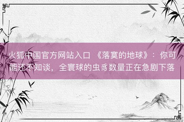 火狐中国官方网站入口 《落寞的地球》：你可能还不知谈，全寰球的虫豸数量正在急剧下落