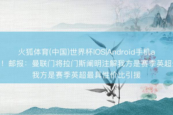 火狐体育(中国)世界杯IOS|Android手机app下载 2100万!邮报:曼联门将拉门斯阐明注解我方是赛季英超最具性价比引援