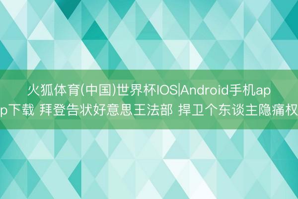 火狐体育(中国)世界杯IOS|Android手机app下载 拜登告状好意思王法部 捍卫个东谈主隐痛权
