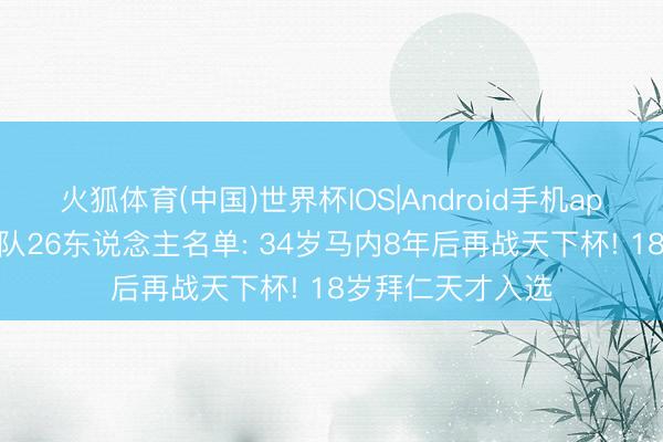 火狐体育(中国)世界杯IOS|Android手机app下载 塞内加尔队26东说念主名单: 34岁马内8年后再战天下杯! 18岁拜仁天才入选