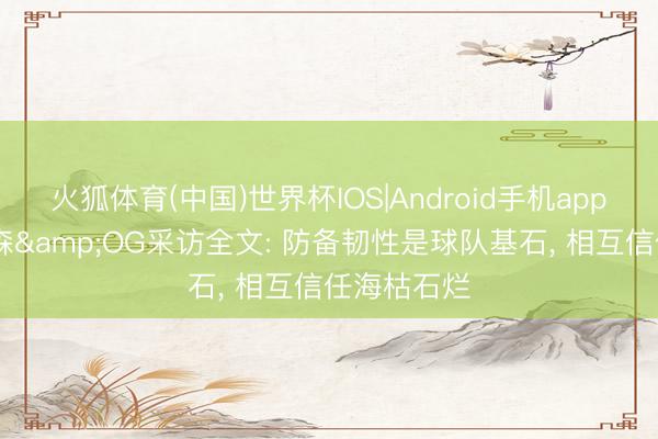 火狐体育(中国)世界杯IOS|Android手机app下载 布伦森&OG采访全文: 防备韧性是球队基石， 相互信任海枯石烂