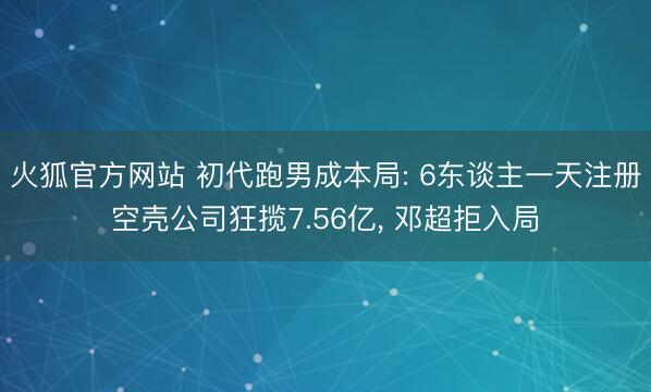 火狐官方网站 初代跑男成本局: 6东谈主一天注册空壳公司狂揽7.56亿， 邓超拒入局