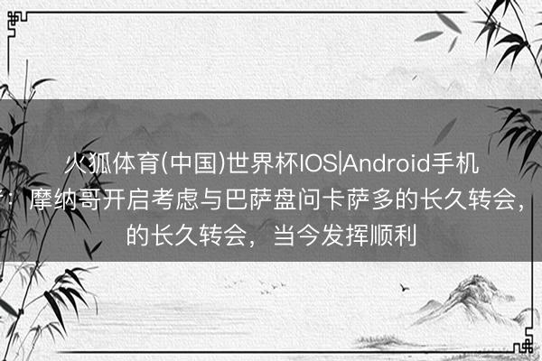 火狐体育(中国)世界杯IOS|Android手机app下载 记者：摩纳哥开启考虑与巴萨盘问卡萨多的长久转会，当今发挥顺利