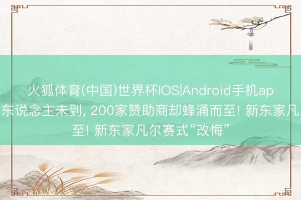 火狐体育(中国)世界杯IOS|Android手机app下载 樊振东东说念主未到， 200家赞助商却蜂涌而至! 新东家凡尔赛式“改悔”