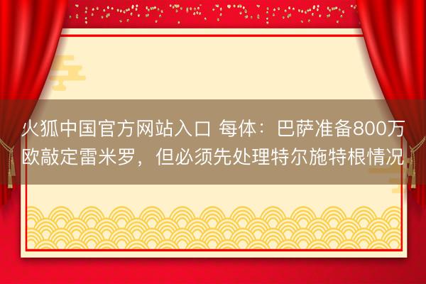 火狐中国官方网站入口 每体：巴萨准备800万欧敲定雷米罗，但必须先处理特尔施特根情况