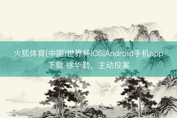 火狐体育(中国)世界杯IOS|Android手机app下载 徐华勤，主动投案