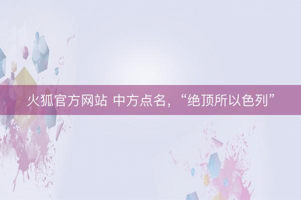火狐官方网站 中方点名，“绝顶所以色列”