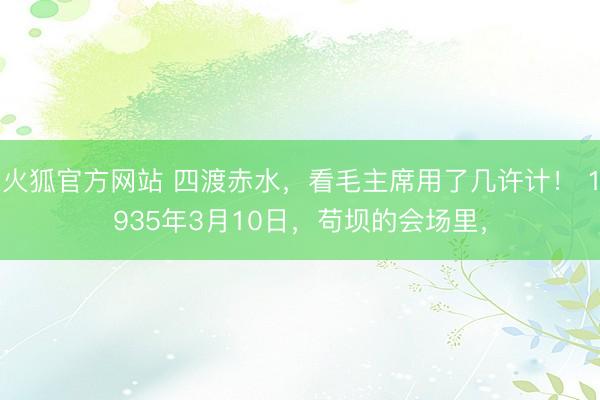火狐官方网站 四渡赤水，看毛主席用了几许计！ 1935年3月10日，苟坝的会场里，